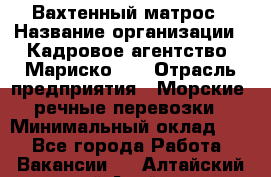 Вахтенный матрос › Название организации ­ Кадровое агентство "Мариско-2" › Отрасль предприятия ­ Морские, речные перевозки › Минимальный оклад ­ 1 - Все города Работа » Вакансии   . Алтайский край,Алейск г.